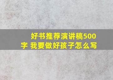 好书推荐演讲稿500字 我要做好孩子怎么写